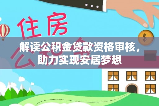 洮南解读公积金贷款资格审核，助力实现安居梦想