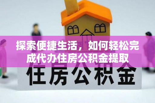洮南探索便捷生活，如何轻松完成代办住房公积金提取