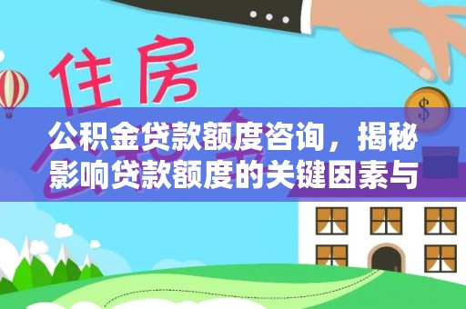 洮南公积金贷款额度咨询，揭秘影响贷款额度的关键因素与实用攻略