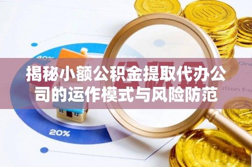 洮南揭秘小额公积金提取代办公司的运作模式与风险防范