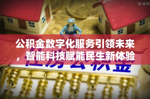 洮南公积金数字化服务引领未来，智能科技赋能民生新体验