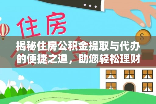 洮南揭秘住房公积金提取与代办的便捷之道，助您轻松理财