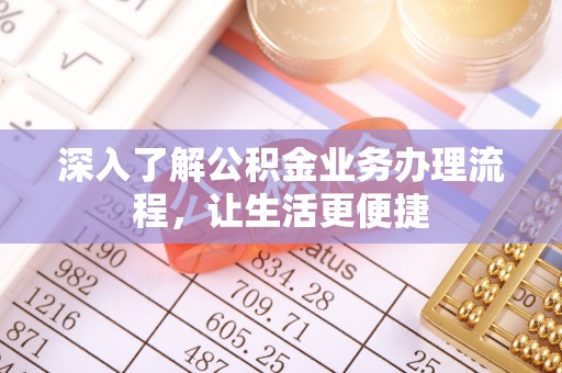 洮南深入了解公积金业务办理流程，让生活更便捷