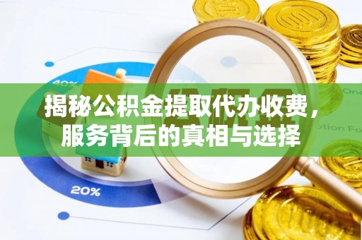 洮南揭秘公积金提取代办收费，服务背后的真相与选择