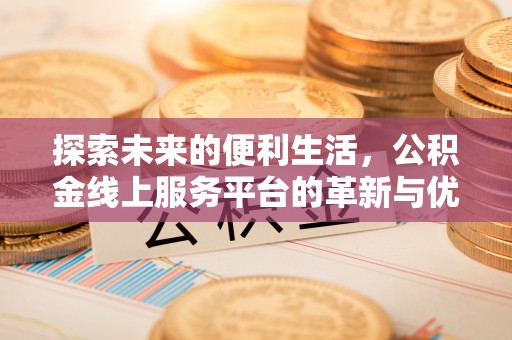 洮南探索未来的便利生活，公积金线上服务平台的革新与优势