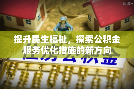 洮南提升民生福祉，探索公积金服务优化措施的新方向