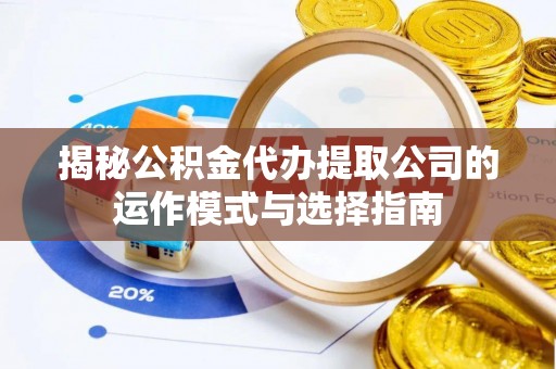 洮南揭秘公积金代办提取公司的运作模式与选择指南