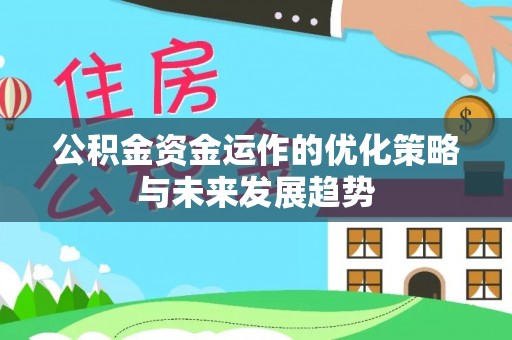 洮南公积金资金运作的优化策略与未来发展趋势