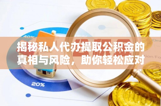 洮南揭秘私人代办提取公积金的真相与风险，助你轻松应对资金难题
