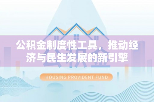 洮南公积金制度性工具，推动经济与民生发展的新引擎