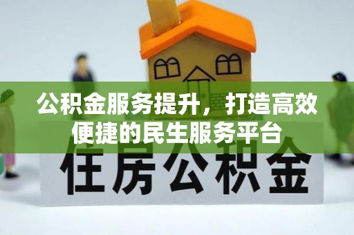 洮南公积金服务提升，打造高效便捷的民生服务平台