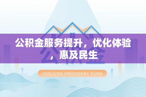 洮南公积金服务提升，优化体验，惠及民生