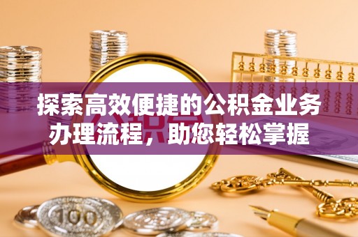 洮南探索高效便捷的公积金业务办理流程，助您轻松掌握