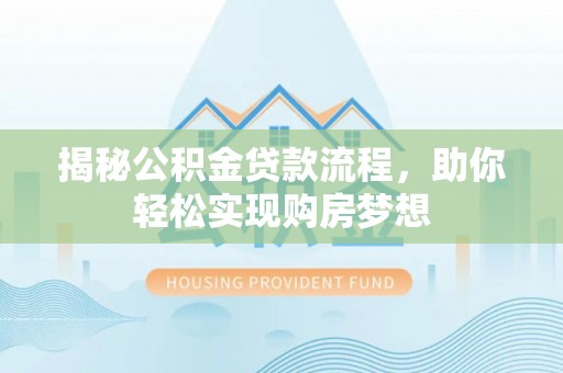 洮南揭秘公积金贷款流程，助你轻松实现购房梦想