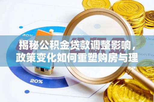 洮南揭秘公积金贷款调整影响，政策变化如何重塑购房与理财规划