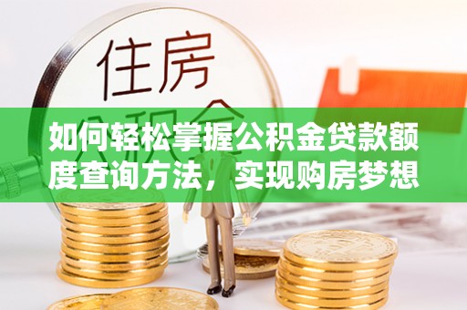洮南如何轻松掌握公积金贷款额度查询方法，实现购房梦想？