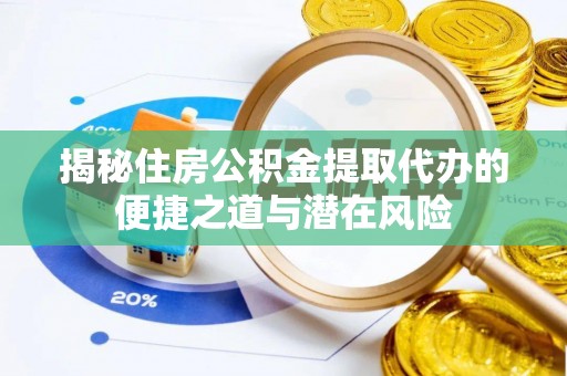 洮南揭秘住房公积金提取代办的便捷之道与潜在风险