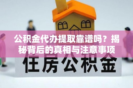 洮南公积金代办提取靠谱吗？揭秘背后的真相与注意事项