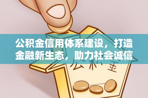 洮南公积金信用体系建设，打造金融新生态，助力社会诚信发展