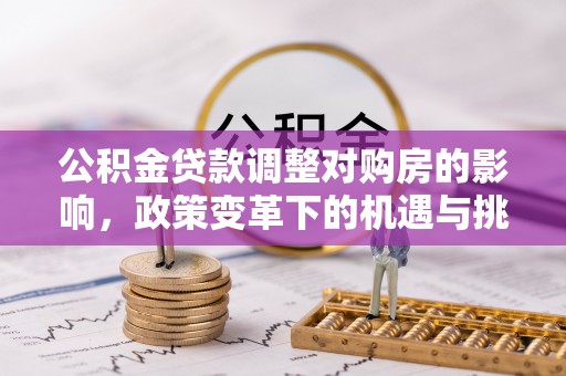 洮南公积金贷款调整对购房的影响，政策变革下的机遇与挑战