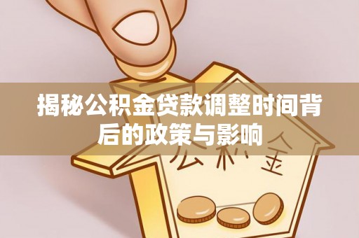 洮南揭秘公积金贷款调整时间背后的政策与影响