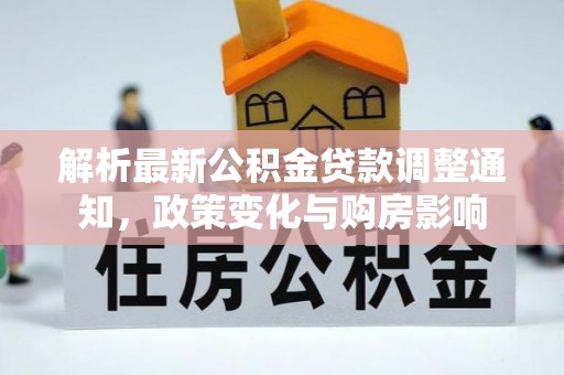 洮南解析最新公积金贷款调整通知，政策变化与购房影响