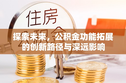 洮南探索未来，公积金功能拓展的创新路径与深远影响