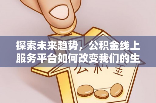 洮南探索未来趋势，公积金线上服务平台如何改变我们的生活