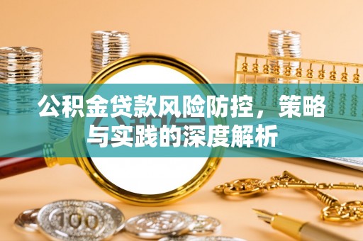 洮南公积金贷款风险防控，策略与实践的深度解析