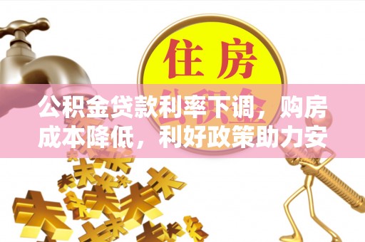 洮南公积金贷款利率下调，购房成本降低，利好政策助力安居梦想