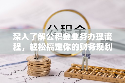 洮南深入了解公积金业务办理流程，轻松搞定你的财务规划
