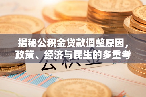 洮南揭秘公积金贷款调整原因，政策、经济与民生的多重考量