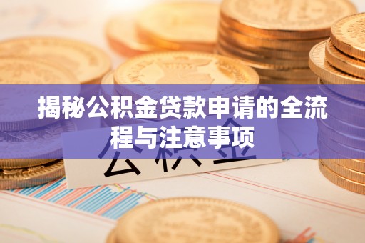 洮南揭秘公积金贷款申请的全流程与注意事项