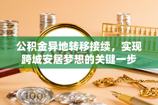 洮南公积金异地转移接续，实现跨城安居梦想的关键一步