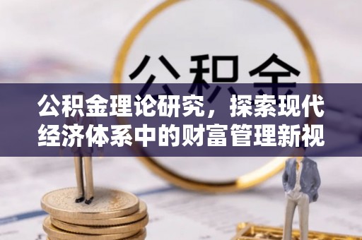 洮南公积金理论研究，探索现代经济体系中的财富管理新视角