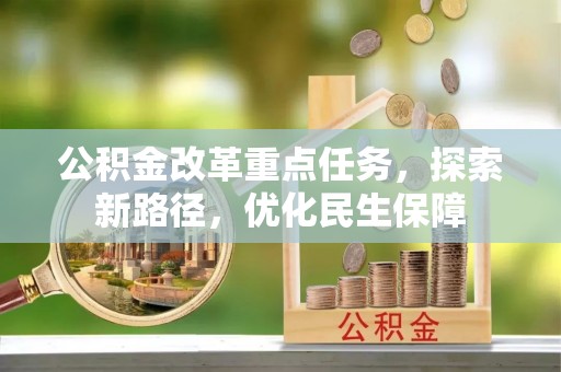 洮南公积金改革重点任务，探索新路径，优化民生保障