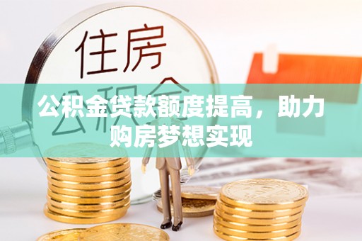 洮南公积金贷款额度提高，助力购房梦想实现