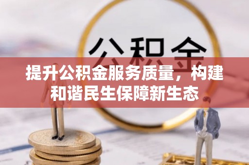 洮南提升公积金服务质量，构建和谐民生保障新生态