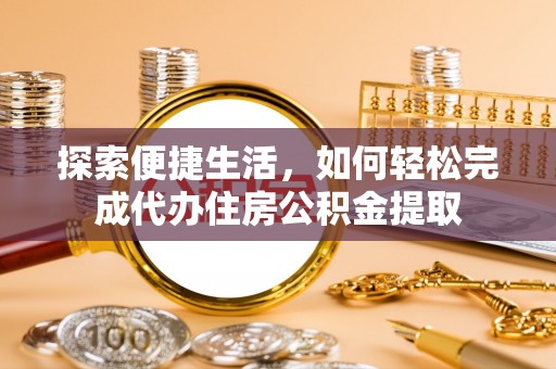 洮南探索便捷生活，如何轻松完成代办住房公积金提取
