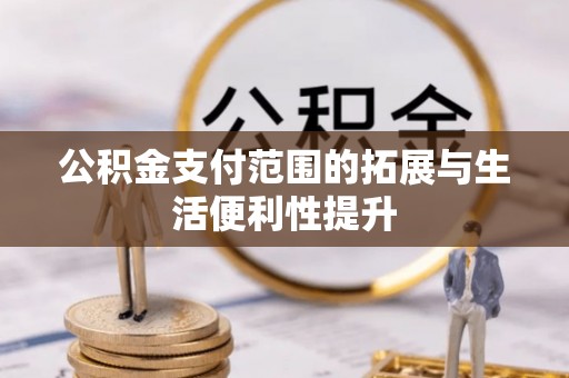 洮南公积金支付范围的拓展与生活便利性提升