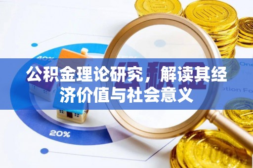 洮南公积金理论研究，解读其经济价值与社会意义