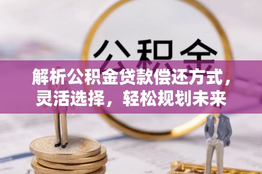洮南解析公积金贷款偿还方式，灵活选择，轻松规划未来