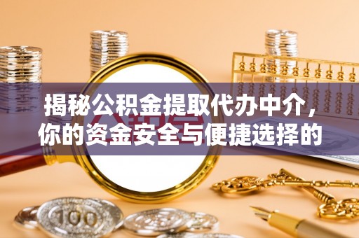 洮南揭秘公积金提取代办中介，你的资金安全与便捷选择的平衡点