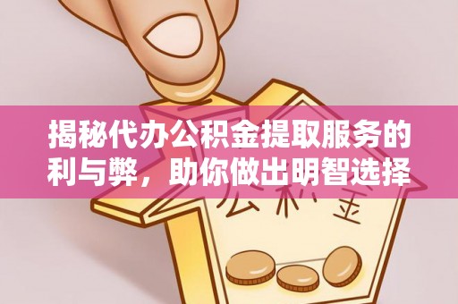 洮南揭秘代办公积金提取服务的利与弊，助你做出明智选择