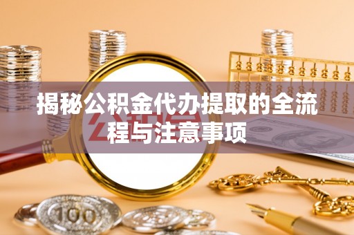 洮南揭秘公积金代办提取的全流程与注意事项