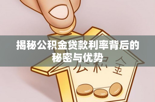 洮南揭秘公积金贷款利率背后的秘密与优势