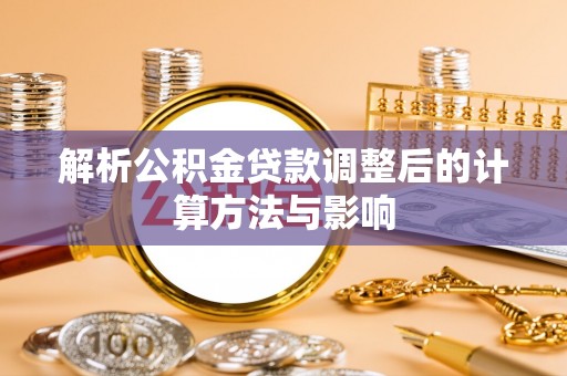 洮南解析公积金贷款调整后的计算方法与影响