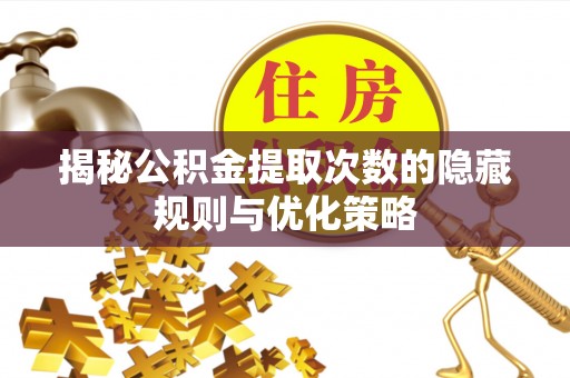 洮南揭秘公积金提取次数的隐藏规则与优化策略