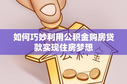 洮南如何巧妙利用公积金购房贷款实现住房梦想