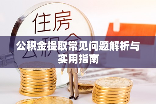 洮南公积金提取常见问题解析与实用指南